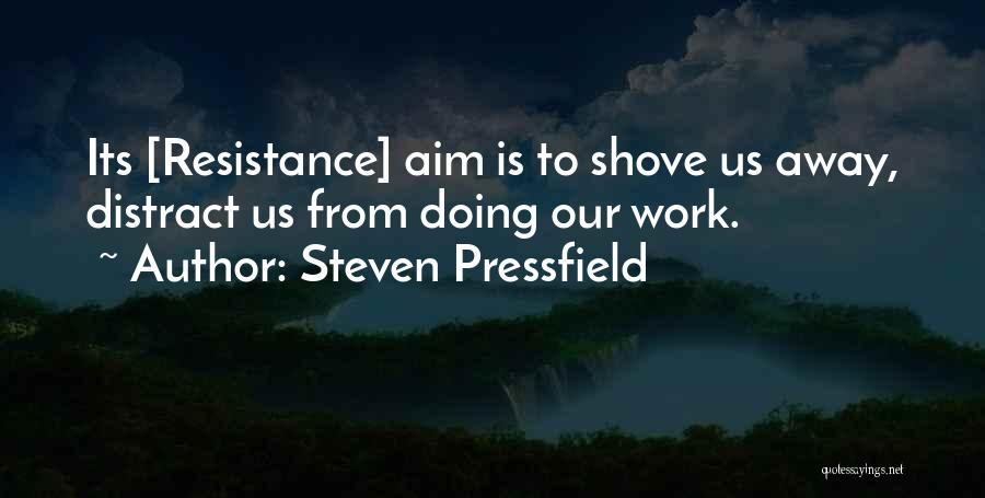 Steven Pressfield Quotes: Its [resistance] Aim Is To Shove Us Away, Distract Us From Doing Our Work.