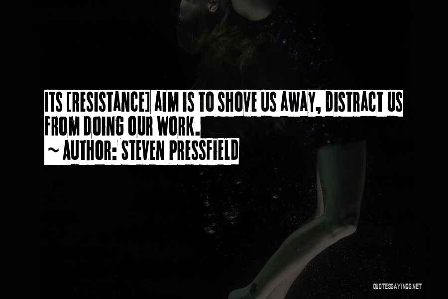 Steven Pressfield Quotes: Its [resistance] Aim Is To Shove Us Away, Distract Us From Doing Our Work.