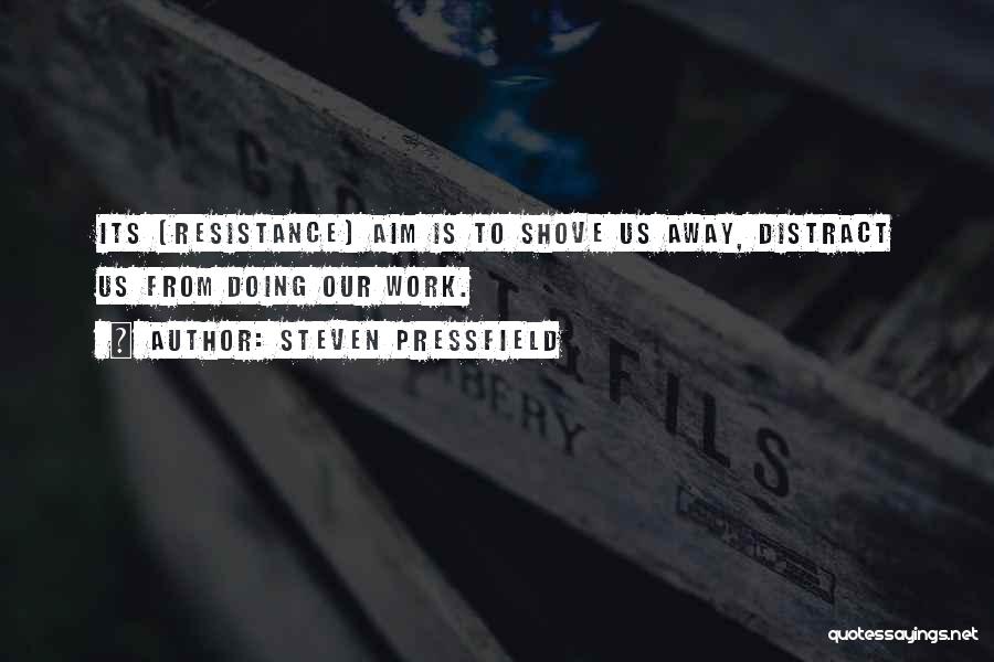 Steven Pressfield Quotes: Its [resistance] Aim Is To Shove Us Away, Distract Us From Doing Our Work.