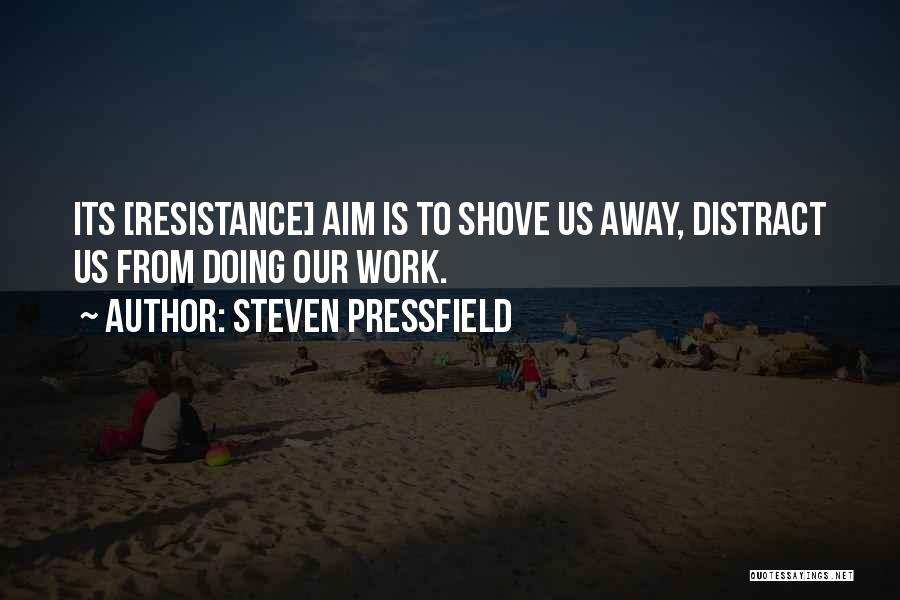 Steven Pressfield Quotes: Its [resistance] Aim Is To Shove Us Away, Distract Us From Doing Our Work.
