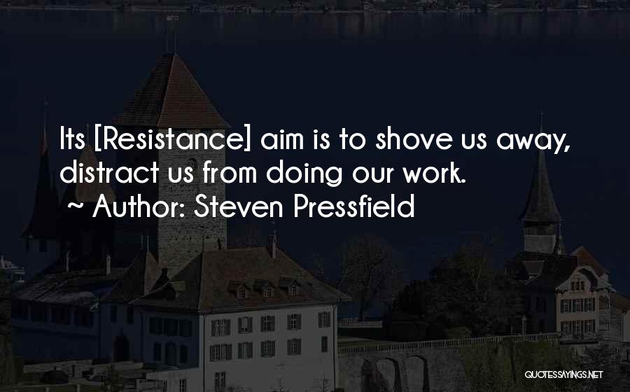 Steven Pressfield Quotes: Its [resistance] Aim Is To Shove Us Away, Distract Us From Doing Our Work.