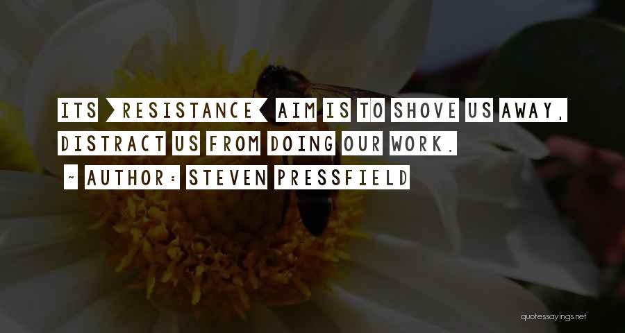 Steven Pressfield Quotes: Its [resistance] Aim Is To Shove Us Away, Distract Us From Doing Our Work.