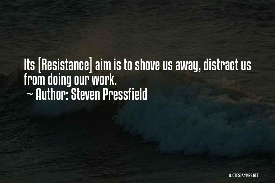 Steven Pressfield Quotes: Its [resistance] Aim Is To Shove Us Away, Distract Us From Doing Our Work.