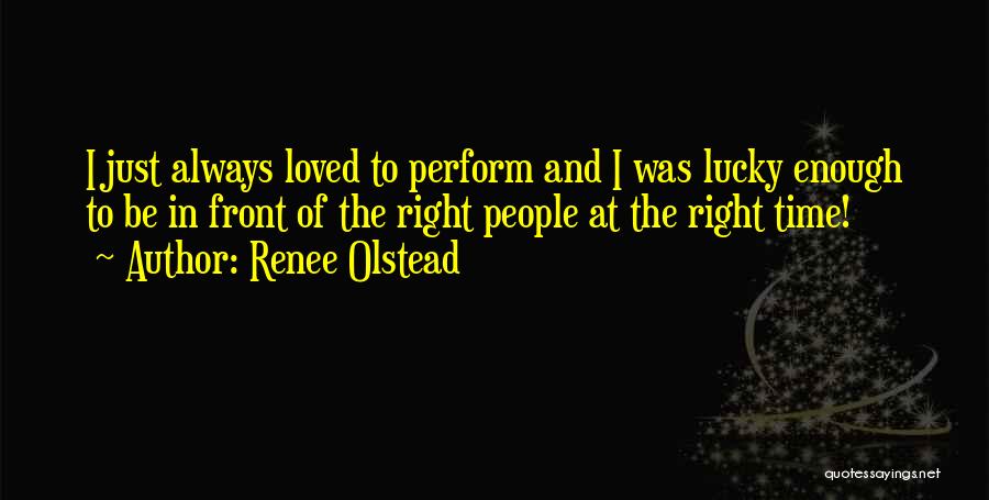 Renee Olstead Quotes: I Just Always Loved To Perform And I Was Lucky Enough To Be In Front Of The Right People At