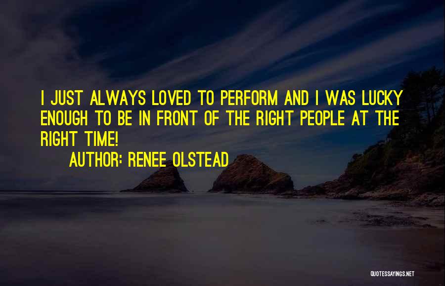 Renee Olstead Quotes: I Just Always Loved To Perform And I Was Lucky Enough To Be In Front Of The Right People At