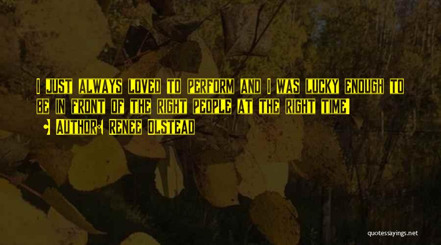 Renee Olstead Quotes: I Just Always Loved To Perform And I Was Lucky Enough To Be In Front Of The Right People At