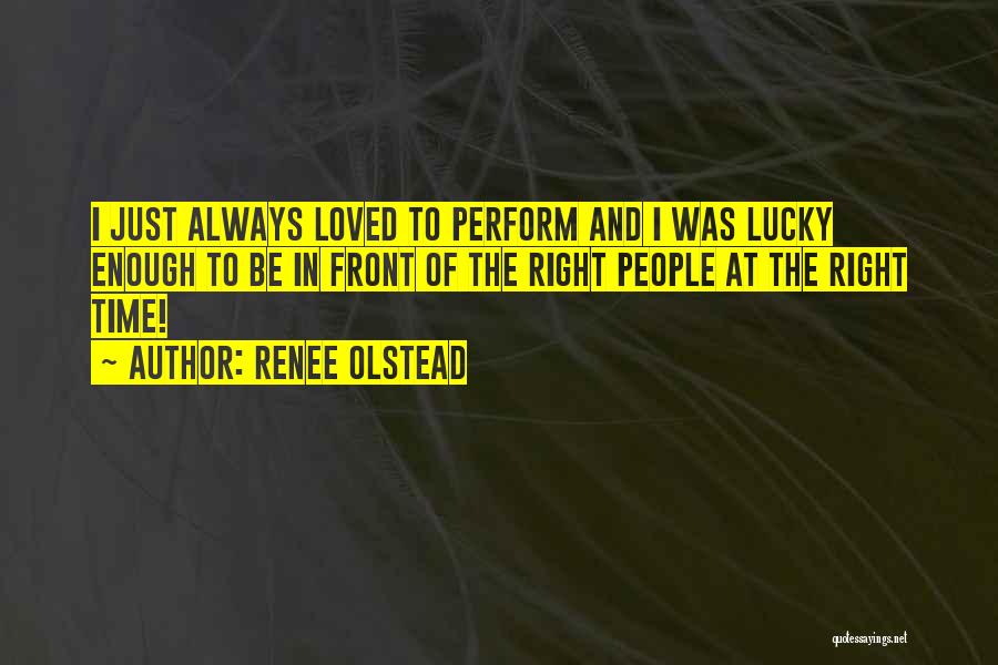 Renee Olstead Quotes: I Just Always Loved To Perform And I Was Lucky Enough To Be In Front Of The Right People At