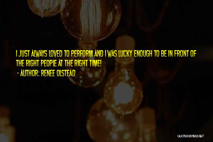 Renee Olstead Quotes: I Just Always Loved To Perform And I Was Lucky Enough To Be In Front Of The Right People At