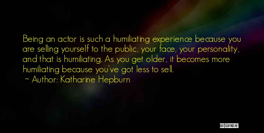 Katharine Hepburn Quotes: Being An Actor Is Such A Humiliating Experience Because You Are Selling Yourself To The Public, Your Face, Your Personality,