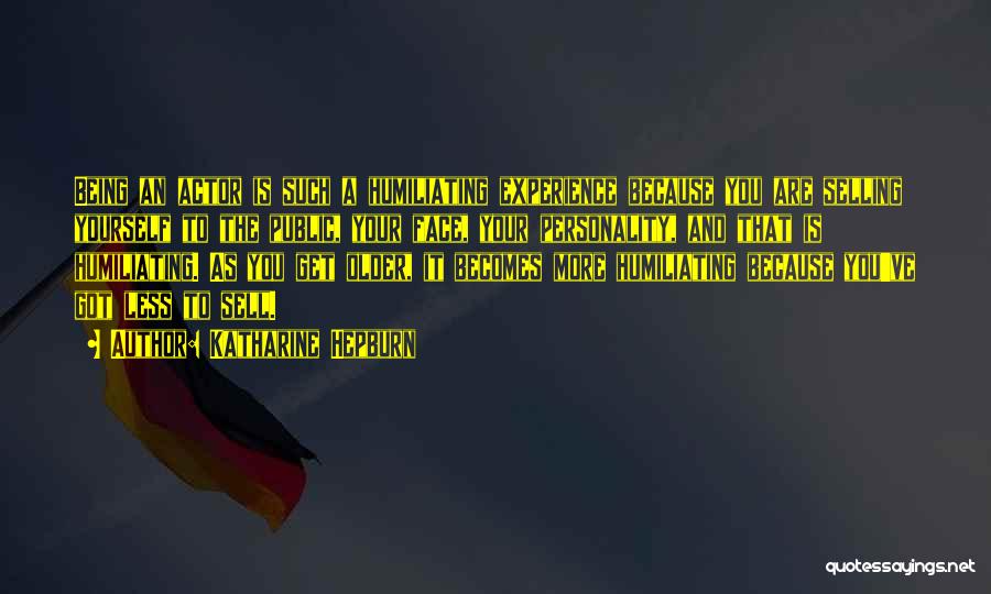 Katharine Hepburn Quotes: Being An Actor Is Such A Humiliating Experience Because You Are Selling Yourself To The Public, Your Face, Your Personality,