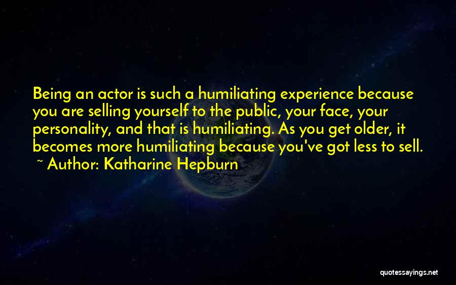 Katharine Hepburn Quotes: Being An Actor Is Such A Humiliating Experience Because You Are Selling Yourself To The Public, Your Face, Your Personality,