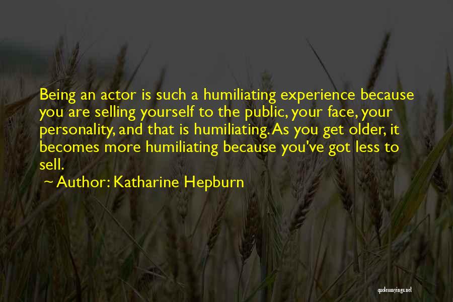 Katharine Hepburn Quotes: Being An Actor Is Such A Humiliating Experience Because You Are Selling Yourself To The Public, Your Face, Your Personality,