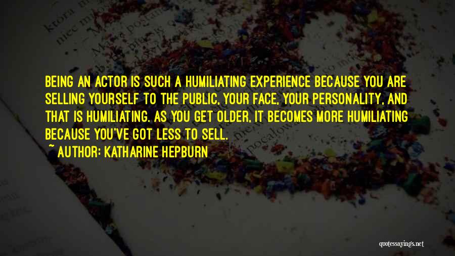 Katharine Hepburn Quotes: Being An Actor Is Such A Humiliating Experience Because You Are Selling Yourself To The Public, Your Face, Your Personality,