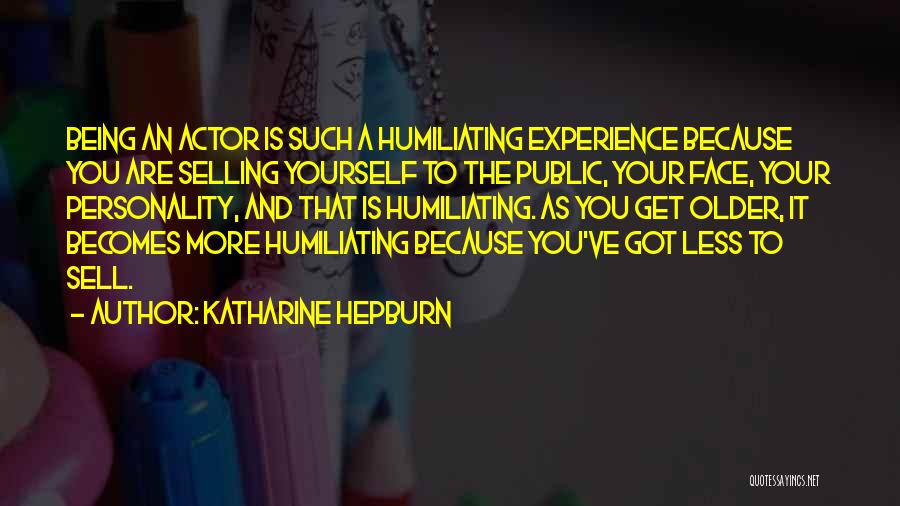 Katharine Hepburn Quotes: Being An Actor Is Such A Humiliating Experience Because You Are Selling Yourself To The Public, Your Face, Your Personality,