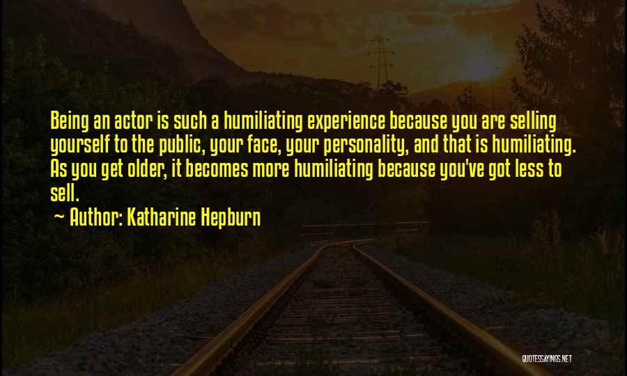 Katharine Hepburn Quotes: Being An Actor Is Such A Humiliating Experience Because You Are Selling Yourself To The Public, Your Face, Your Personality,