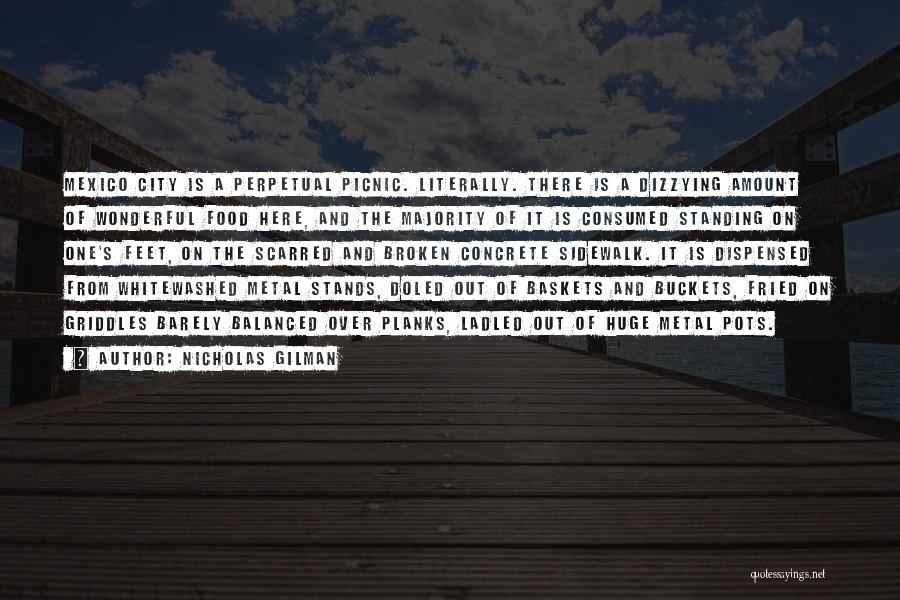 Nicholas Gilman Quotes: Mexico City Is A Perpetual Picnic. Literally. There Is A Dizzying Amount Of Wonderful Food Here, And The Majority Of