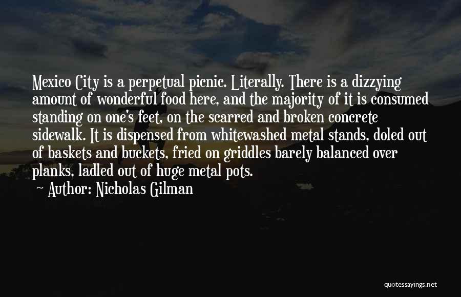 Nicholas Gilman Quotes: Mexico City Is A Perpetual Picnic. Literally. There Is A Dizzying Amount Of Wonderful Food Here, And The Majority Of