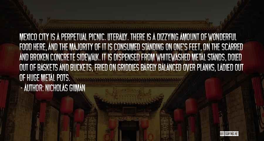 Nicholas Gilman Quotes: Mexico City Is A Perpetual Picnic. Literally. There Is A Dizzying Amount Of Wonderful Food Here, And The Majority Of