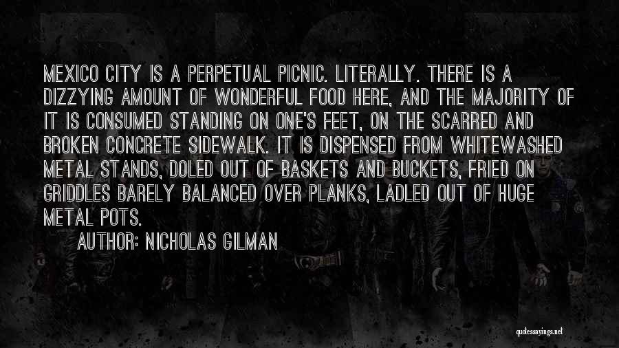 Nicholas Gilman Quotes: Mexico City Is A Perpetual Picnic. Literally. There Is A Dizzying Amount Of Wonderful Food Here, And The Majority Of