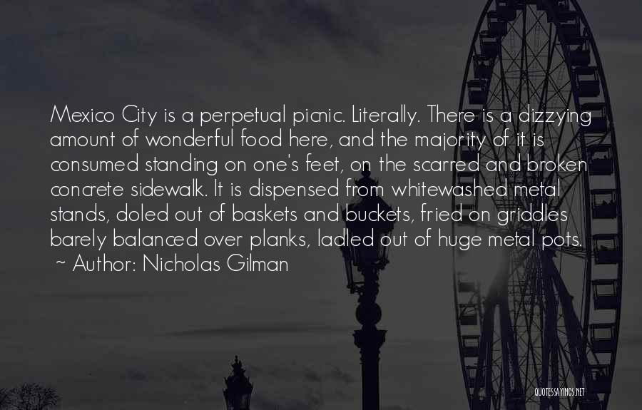 Nicholas Gilman Quotes: Mexico City Is A Perpetual Picnic. Literally. There Is A Dizzying Amount Of Wonderful Food Here, And The Majority Of