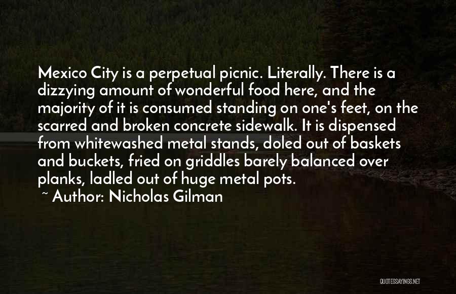 Nicholas Gilman Quotes: Mexico City Is A Perpetual Picnic. Literally. There Is A Dizzying Amount Of Wonderful Food Here, And The Majority Of