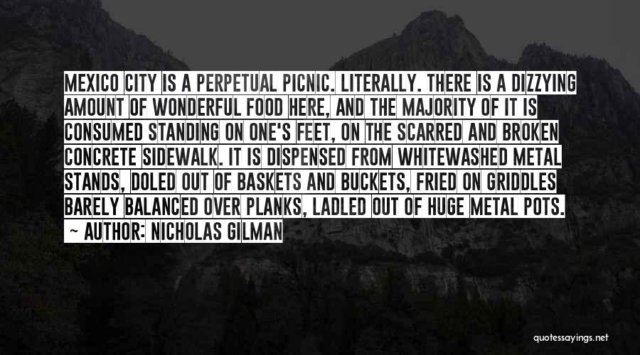 Nicholas Gilman Quotes: Mexico City Is A Perpetual Picnic. Literally. There Is A Dizzying Amount Of Wonderful Food Here, And The Majority Of