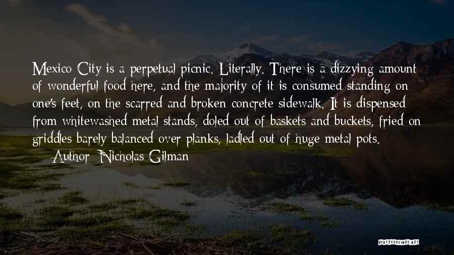 Nicholas Gilman Quotes: Mexico City Is A Perpetual Picnic. Literally. There Is A Dizzying Amount Of Wonderful Food Here, And The Majority Of