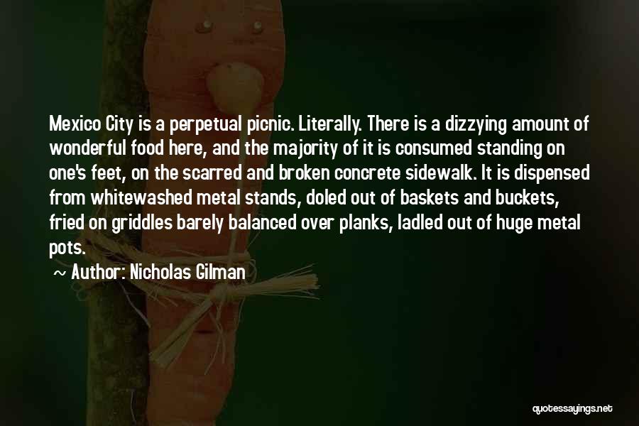 Nicholas Gilman Quotes: Mexico City Is A Perpetual Picnic. Literally. There Is A Dizzying Amount Of Wonderful Food Here, And The Majority Of