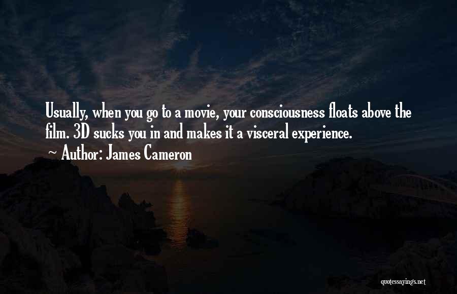 James Cameron Quotes: Usually, When You Go To A Movie, Your Consciousness Floats Above The Film. 3d Sucks You In And Makes It