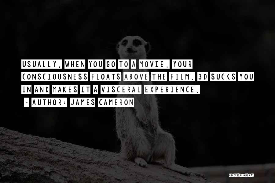 James Cameron Quotes: Usually, When You Go To A Movie, Your Consciousness Floats Above The Film. 3d Sucks You In And Makes It