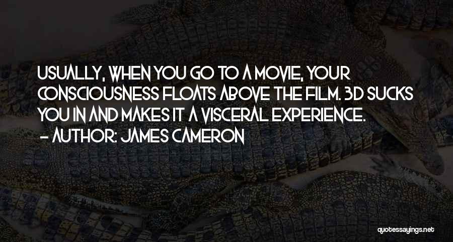James Cameron Quotes: Usually, When You Go To A Movie, Your Consciousness Floats Above The Film. 3d Sucks You In And Makes It