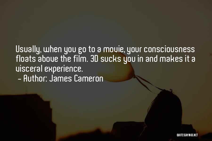 James Cameron Quotes: Usually, When You Go To A Movie, Your Consciousness Floats Above The Film. 3d Sucks You In And Makes It