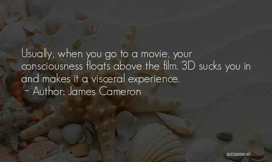 James Cameron Quotes: Usually, When You Go To A Movie, Your Consciousness Floats Above The Film. 3d Sucks You In And Makes It