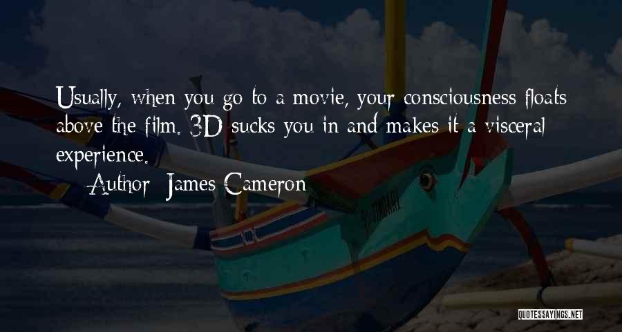 James Cameron Quotes: Usually, When You Go To A Movie, Your Consciousness Floats Above The Film. 3d Sucks You In And Makes It