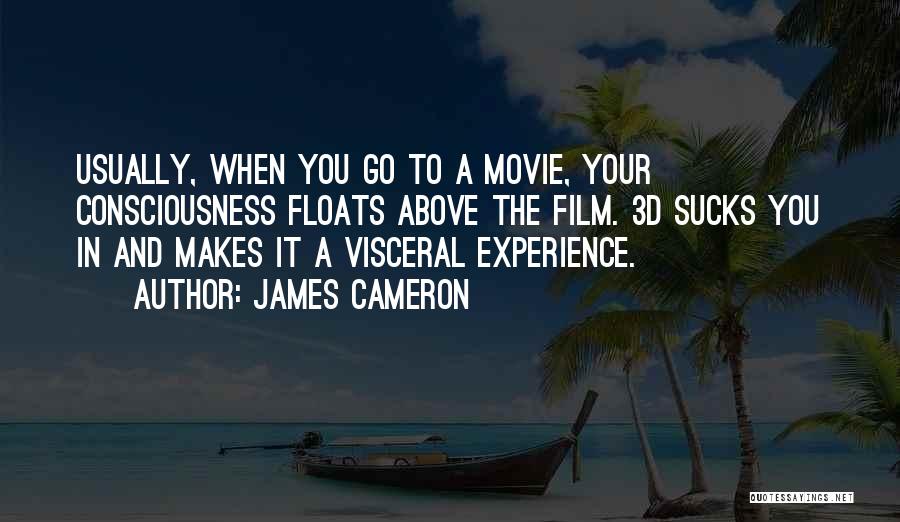 James Cameron Quotes: Usually, When You Go To A Movie, Your Consciousness Floats Above The Film. 3d Sucks You In And Makes It