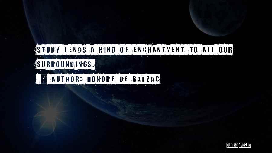 Honore De Balzac Quotes: Study Lends A Kind Of Enchantment To All Our Surroundings.