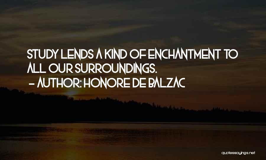 Honore De Balzac Quotes: Study Lends A Kind Of Enchantment To All Our Surroundings.