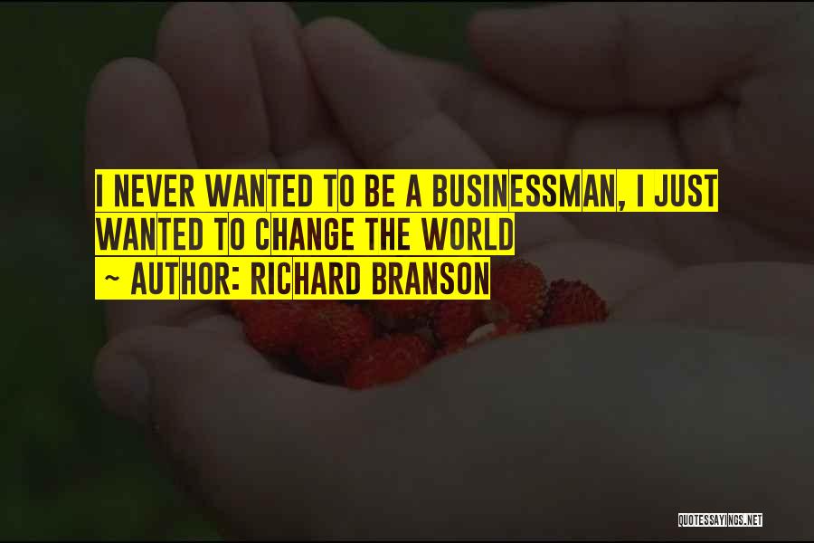 Richard Branson Quotes: I Never Wanted To Be A Businessman, I Just Wanted To Change The World