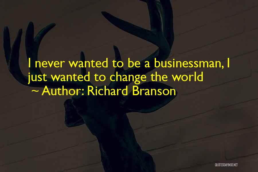 Richard Branson Quotes: I Never Wanted To Be A Businessman, I Just Wanted To Change The World