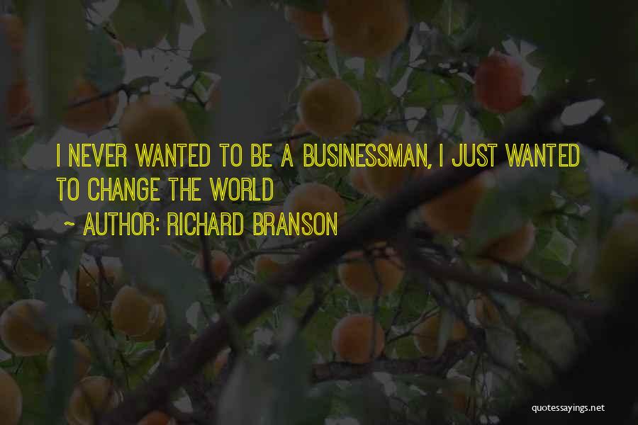 Richard Branson Quotes: I Never Wanted To Be A Businessman, I Just Wanted To Change The World