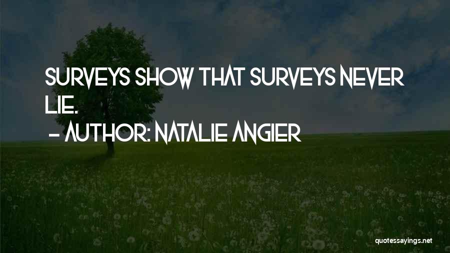 Natalie Angier Quotes: Surveys Show That Surveys Never Lie.