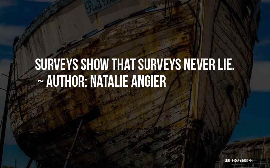Natalie Angier Quotes: Surveys Show That Surveys Never Lie.