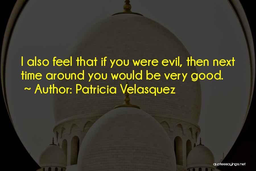 Patricia Velasquez Quotes: I Also Feel That If You Were Evil, Then Next Time Around You Would Be Very Good.