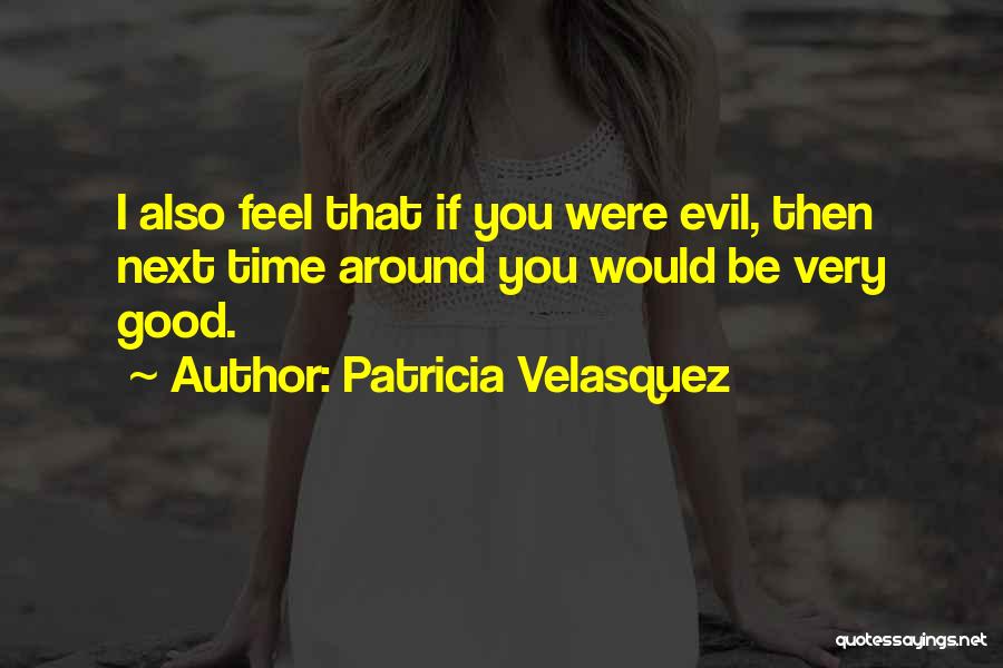 Patricia Velasquez Quotes: I Also Feel That If You Were Evil, Then Next Time Around You Would Be Very Good.