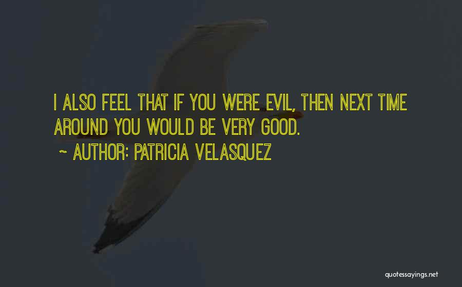 Patricia Velasquez Quotes: I Also Feel That If You Were Evil, Then Next Time Around You Would Be Very Good.