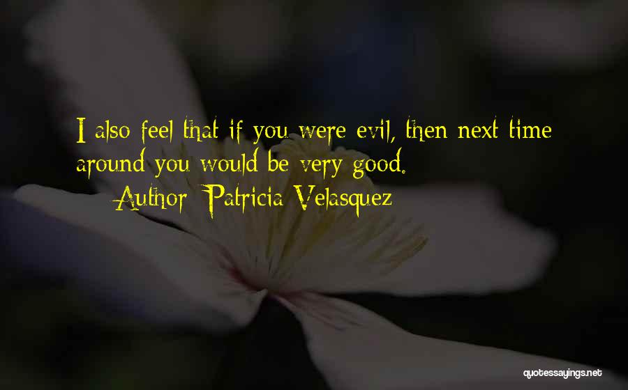 Patricia Velasquez Quotes: I Also Feel That If You Were Evil, Then Next Time Around You Would Be Very Good.