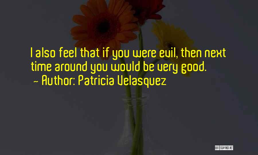 Patricia Velasquez Quotes: I Also Feel That If You Were Evil, Then Next Time Around You Would Be Very Good.