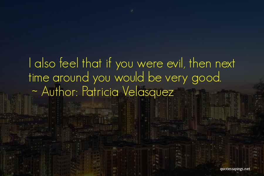 Patricia Velasquez Quotes: I Also Feel That If You Were Evil, Then Next Time Around You Would Be Very Good.