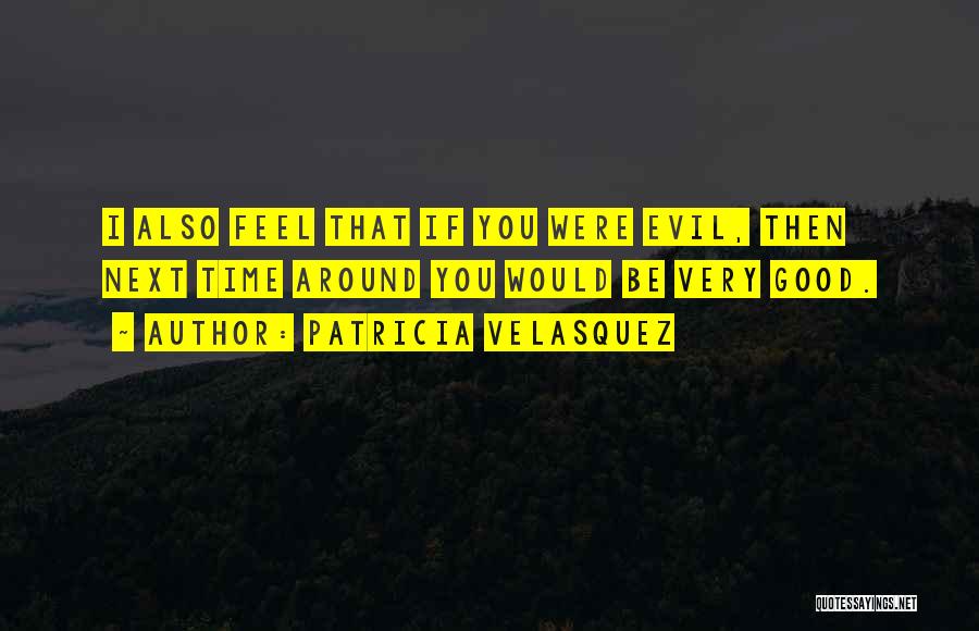 Patricia Velasquez Quotes: I Also Feel That If You Were Evil, Then Next Time Around You Would Be Very Good.