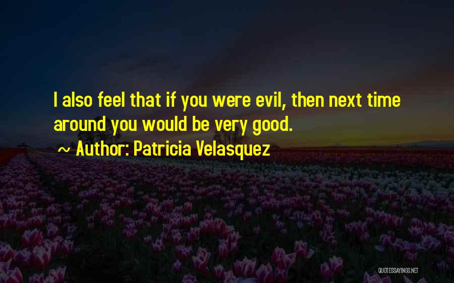 Patricia Velasquez Quotes: I Also Feel That If You Were Evil, Then Next Time Around You Would Be Very Good.